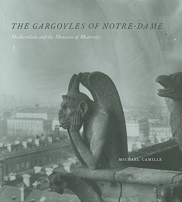 The Gargoyles of Notre-Dame: Medievalism and the Monsters of Modernity - Camille, Michael, Dr., Ph.D.