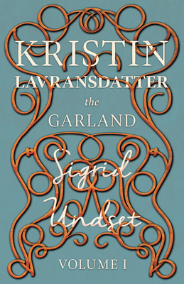 The Garland;Kristin Lavransdatter - Volume I - Undset, Sigrid, and Gustafrom, Alrik (Contributions by)