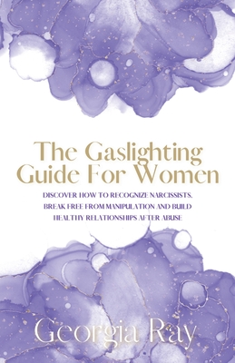 The Gaslighting Guide For Women: Discover How To Recognize Narcissists, Break Free From Manipulation and Build Healthy Relationships After Abuse - Ray, Georgia