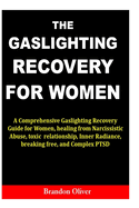 The Gaslighting Recovery for Women: A Comprehensive Gaslighting Recovery Guide for Women, healing from Narcissistic Abuse, toxic relationship, Inner Radiance, breaking free, and Complex PTSD