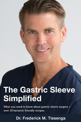 The Gastric Sleeve Simplified: What you need to know about gastric sleeve surgery + over 50 bariatric friendly recipes. - Tiesenga, Frederick Marvin