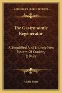 The Gastronomic Regenerator: A Simplified And Entirely New System Of Cookery (1849)