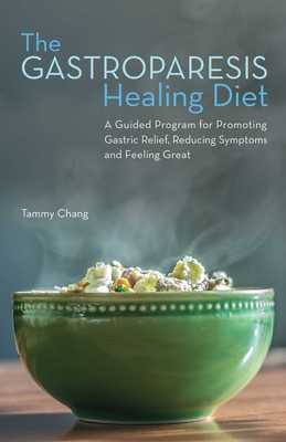 The Gastroparesis Healing Diet: A Guided Program for Promoting Gastric Relief, Reducing Symptoms and Feeling Great - Chang, Tammy