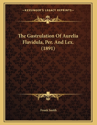 The Gastrulation of Aurelia Flavidula, Per. and Lex. (1891) - Smith, Frank