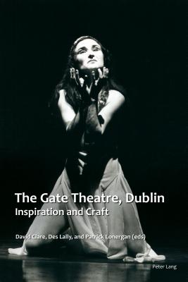 The Gate Theatre, Dublin: Inspiration and Craft - Clare, David (Editor), and Lally, Des (Editor), and Lonergan, Patrick (Editor)