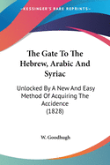 The Gate To The Hebrew, Arabic And Syriac: Unlocked By A New And Easy Method Of Acquiring The Accidence (1828)