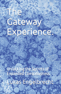 The Gateway Experience.: Unlocking the Secrets of Expanded Consciousness.