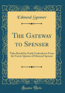 The Gateway to Spenser: Tales Retold by Emily Underdown from the Faerie Queene of Edmund Spenser (Classic Reprint)
