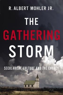 The Gathering Storm: Secularism, Culture, and the Church - Mohler Jr, R Albert