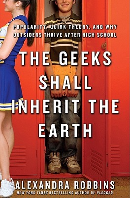 The Geeks Shall Inherit the Earth: Popularity, Quirk Theory, and Why Outsiders Thrive After High School - Robbins, Alexandra