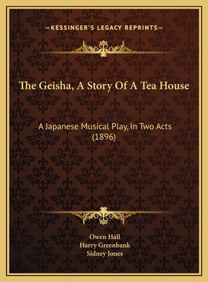 The Geisha, A Story Of A Tea House: A Japanese Musical Play, In Two Acts (1896) - Hall, Owen, and Greenbank, Harry, and Jones, Sidney