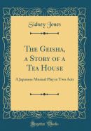 The Geisha, a Story of a Tea House: A Japanese Musical Play in Two Acts (Classic Reprint)