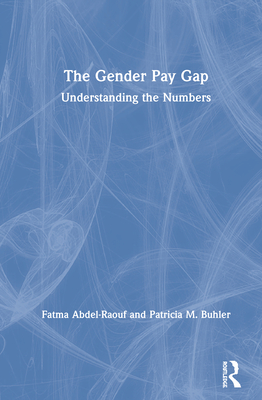 The Gender Pay Gap: Understanding the Numbers - Abdel-Raouf, Fatma, and Buhler, Patricia M