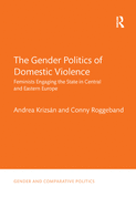The Gender Politics of Domestic Violence: Feminists Engaging the State in Central and Eastern Europe