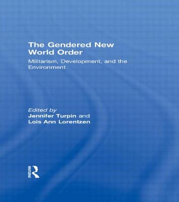 The Gendered New World Order: Militarism, Development, and the Environment - Turpin, Jennifer (Editor), and Lorentzen, Lois Ann (Editor)