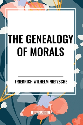 The Genealogy of Morals - Nietzsche, Friedrich Wilhelm, and Samuel, Horace B (Translated by), and Kennedy, J M (Translated by)