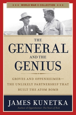 The General and the Genius: Groves and Oppenheimer - The Unlikely Partnership That Built the Atom Bomb - Kunetka, James