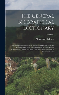 The General Biographical Dictionary: Containing an Historical and Critical Account of the Lives and Writings of the Most Eminent Persons in Every Nation, Particularly the British and Irish, From the Earliest Accounts to the Present Time; Volume 7 - Chalmers, Alexander