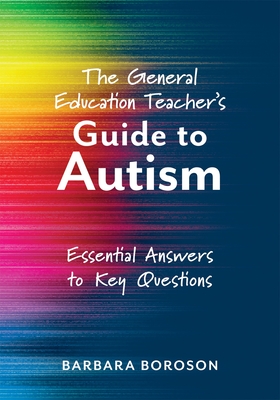 The General Education Teacher's Guide to Autism: Essential Answers to Key Questions (Your Guide to Supporting the Special Needs of Children on the Autism Spectrum) - Boroson, Barbara