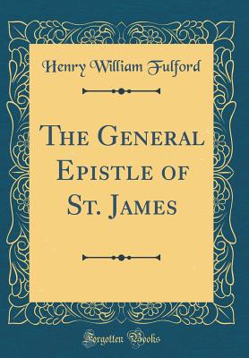 The General Epistle of St. James (Classic Reprint) - Fulford, Henry William