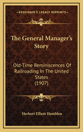 The General Manager's Story; Old-Time Reminiscences of Railroading in the United States