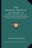 The General Practice Of Physic V1: Extracted Chiefly From The Writings Of The Most Celebrated Practical Physicians (1765)