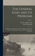 The General Staff and its Problems; the History of the Relations Between the High Command and the German Imperial Government as Revealed by Official Documents; Volume 1