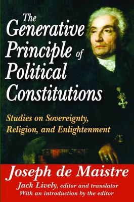 The Generative Principle of Political Constitutions: Studies on Sovereignty, Religion and Enlightenment - de Maistre, Joseph (Editor)