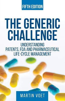 The Generic Challenge: Understanding Patents, FDA and Pharmaceutical Life-Cycle Management (Fifth Edition) - Voet, Martin a