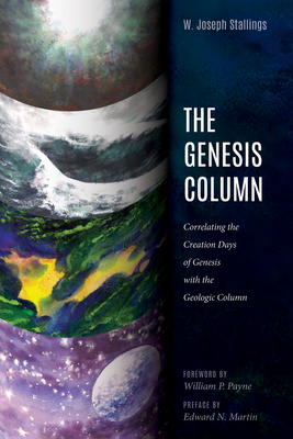 The Genesis Column: Correlating the Creation Days of Genesis with the Geologic Column - Stallings, W Joseph, and Payne, William P (Foreword by), and Martin, Edward N (Foreword by)