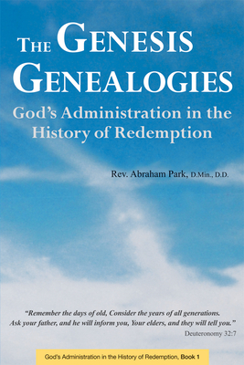 The Genesis Genealogies: God's Administration in the History of Redemption (Book 1) - Park, Abraham