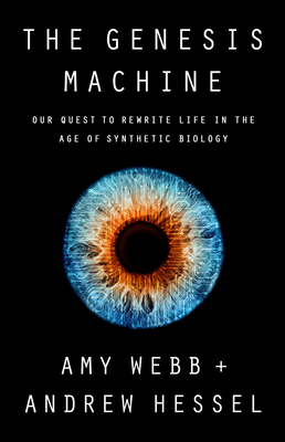 The Genesis Machine: Our Quest to Rewrite Life in the Age of Synthetic Biology - Webb, Amy, and Hessel, Andrew