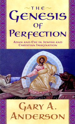 The Genesis of Perfection: Adam and Eve in Jewish and Christian Imagination - Anderson, Gary a