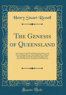 The Genesis of Queensland: An Account of the First Exploring Journeys to and Over Darling Downs; The Earliest Days of Their Occupation; Social Life; Station Seeking; The Course of Discovery, Northward and Westward (Classic Reprint)