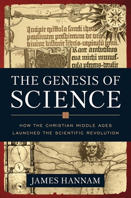 The Genesis of Science: How the Christian Middle Ages Launched the Scientific Revolution - Hannam, James