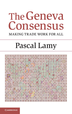 The Geneva Consensus: Making Trade Work for All - Lamy, Pascal