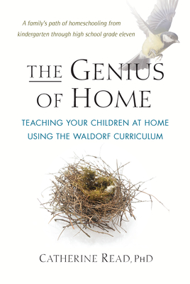 The Genius of Home: Teaching Your Children at Home with the Waldorf Curriculum - Read, Catherine