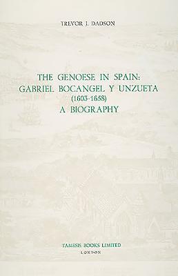 The Genoese in Spain: Gabriel Bocngel Y Unzueta (1603-1658): A Biography - Dadson, Trevor J
