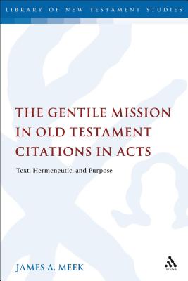 The Gentile Mission in Old Testament Citations in Acts: Text, Hermeneutic, and Purpose - Meek, James A