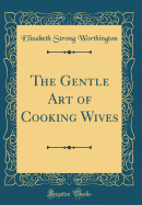 The Gentle Art of Cooking Wives (Classic Reprint)