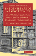 The Gentle Art of Making Enemies: As Pleasingly Exemplified in Many Instances, Wherein the Serious Ones of This Earth...Have Been Prettily Spurred on to Unseemliness and Indiscretion, While Overcome by an Undue Sense of Right