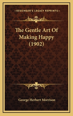 The Gentle Art of Making Happy (1902) - Morrison, George Herbert