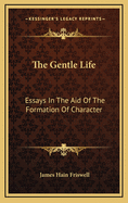 The Gentle Life: Essays in the Aid of the Formation of Character