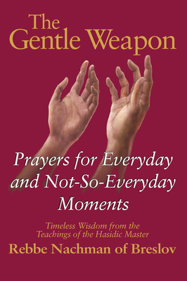 The Gentle Weapon: Prayers for Everyday and Not-So-Everyday Moments--Timeless Wisdom from the Teachings of the Hasidic Master, Rebbe Nachman of Breslov - Mykoff, Moshe (Adapted by), and Mizrahi, S C (Adapted by)