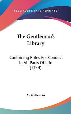 The Gentleman's Library: Containing Rules For Conduct In All Parts Of Life (1744) - A Gentleman