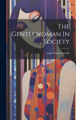 The Gentlewoman In Society - Greville, Lady Violet