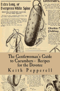 The Gentlewoman's Guide to Cucumbers - Recipes for the Devotee