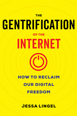 The Gentrification of the Internet: How to Reclaim Our Digital Freedom - Lingel, Jessa