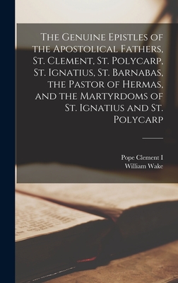 The Genuine Epistles of the Apostolical Fathers, St. Clement, St. Polycarp, St. Ignatius, St. Barnabas, the Pastor of Hermas, and the Martyrdoms of St. Ignatius and St. Polycarp - Clement I, Pope, and Wake, William, and Hermas, 2nd Cent