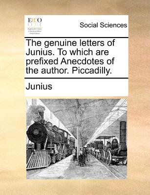 The Genuine Letters of Junius. to Which Are Prefixed Anecdotes of the Author. Piccadilly. - Junius